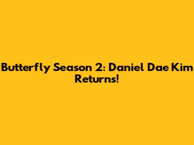 Butterfly Season 2: Daniel Dae Kim Returns!