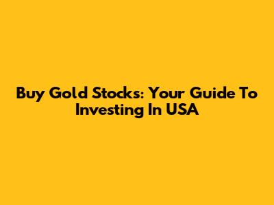Buy Gold Stocks: Your Guide To Investing In USA
