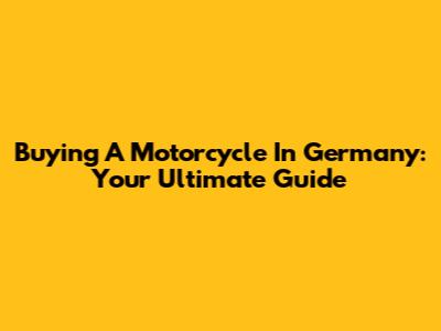 Buying A Motorcycle In Germany: Your Ultimate Guide