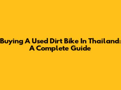 Buying A Used Dirt Bike In Thailand: A Complete Guide