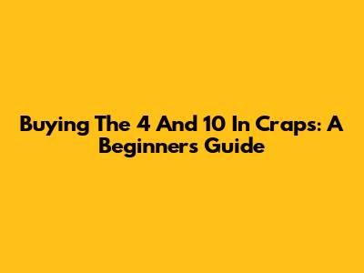 Buying The 4 And 10 In Craps: A Beginner's Guide