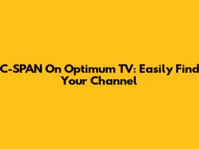 C-SPAN On Optimum TV: Easily Find Your Channel