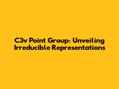 C3v Point Group: Unveiling Irreducible Representations