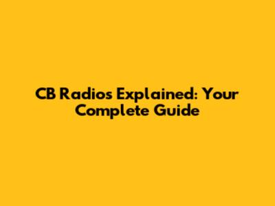 CB Radios Explained: Your Complete Guide
