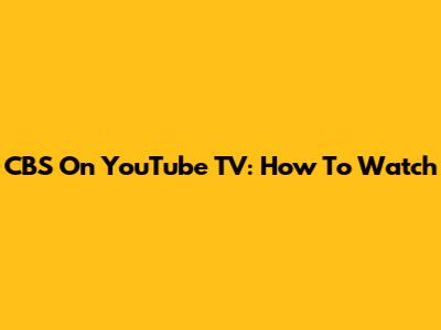 CBS On YouTube TV: How To Watch