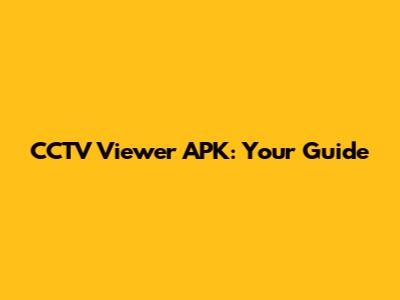 CCTV Viewer APK: Your Guide