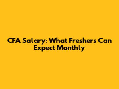 CFA Salary: What Freshers Can Expect Monthly