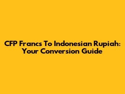 CFP Francs To Indonesian Rupiah: Your Conversion Guide