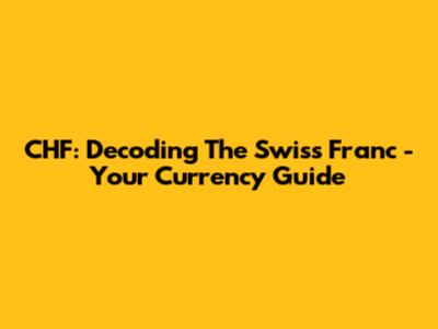 CHF: Decoding The Swiss Franc - Your Currency Guide