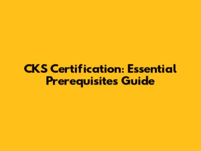 CKS Certification: Essential Prerequisites Guide