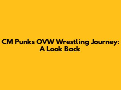 CM Punk's OVW Wrestling Journey: A Look Back