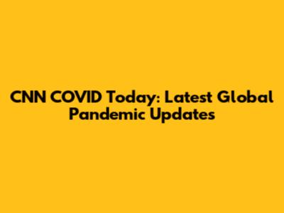 CNN COVID Today: Latest Global Pandemic Updates