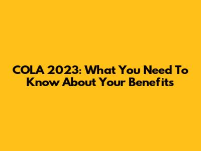 COLA 2023: What You Need To Know About Your Benefits