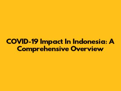 COVID-19 Impact In Indonesia: A Comprehensive Overview