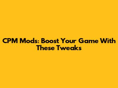 CPM Mods: Boost Your Game With These Tweaks