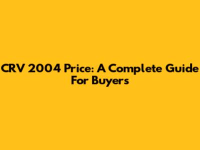 CRV 2004 Price: A Complete Guide For Buyers