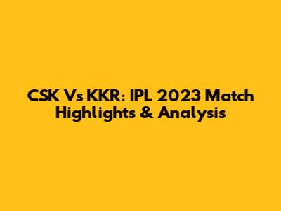 CSK Vs KKR: IPL 2023 Match Highlights & Analysis