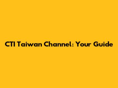CTI Taiwan Channel: Your Guide