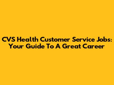 CVS Health Customer Service Jobs: Your Guide To A Great Career
