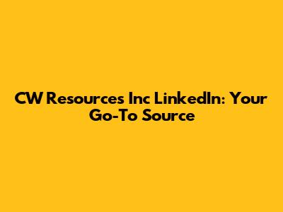 CW Resources Inc LinkedIn: Your Go-To Source