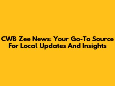 CWB Zee News: Your Go-To Source For Local Updates And Insights