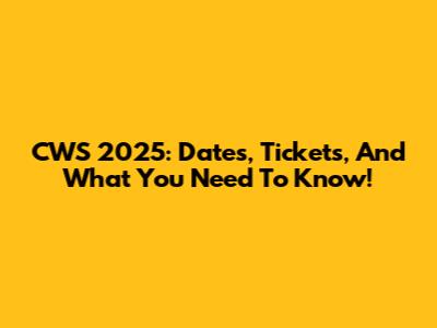 CWS 2025: Dates, Tickets, And What You Need To Know!