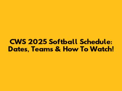 CWS 2025 Softball Schedule: Dates, Teams & How To Watch!