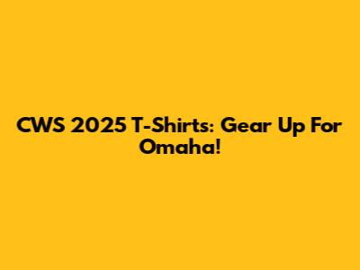 CWS 2025 T-Shirts: Gear Up For Omaha!