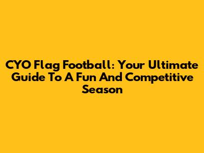 CYO Flag Football: Your Ultimate Guide To A Fun And Competitive Season