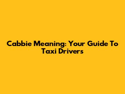 Cabbie Meaning: Your Guide To Taxi Drivers
