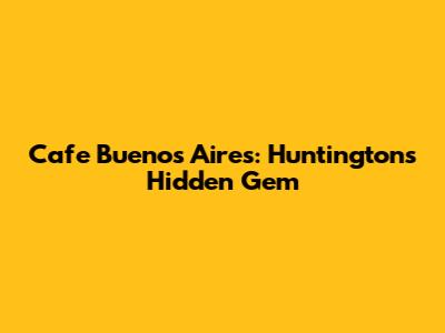 Cafe Buenos Aires: Huntington's Hidden Gem