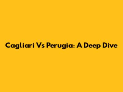 Cagliari Vs Perugia: A Deep Dive
