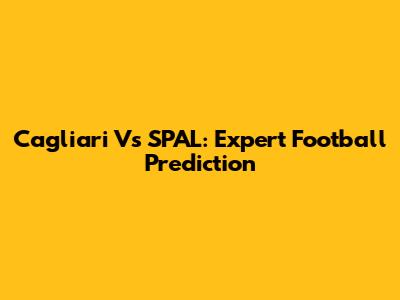 Cagliari Vs SPAL: Expert Football Prediction