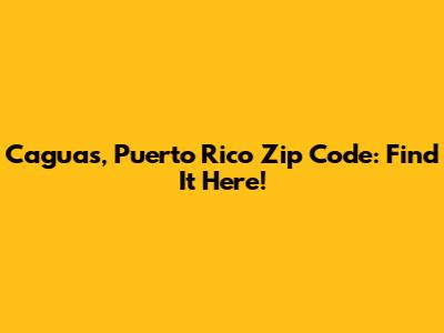 Caguas, Puerto Rico Zip Code: Find It Here!