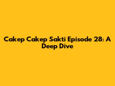 Cakep Cakep Sakti Episode 28: A Deep Dive