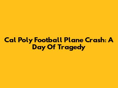Cal Poly Football Plane Crash: A Day Of Tragedy