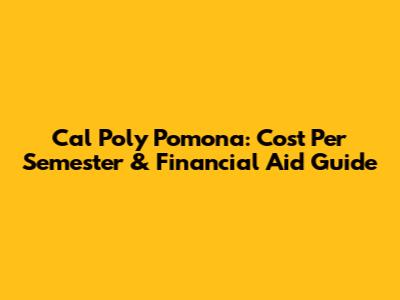 Cal Poly Pomona: Cost Per Semester & Financial Aid Guide