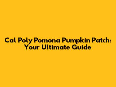 Cal Poly Pomona Pumpkin Patch: Your Ultimate Guide