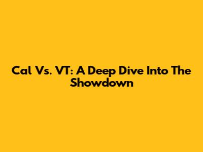 Cal Vs. VT: A Deep Dive Into The Showdown