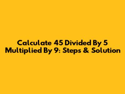 Calculate 45 Divided By 5 Multiplied By 9: Steps & Solution