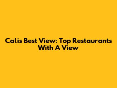 Cali's Best View: Top Restaurants With A View