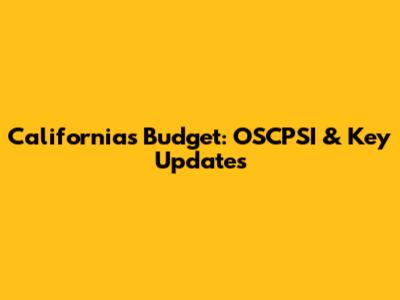California's Budget: OSCPSI & Key Updates