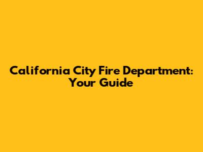 California City Fire Department: Your Guide