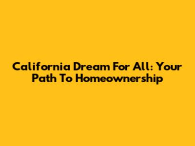 California Dream For All: Your Path To Homeownership