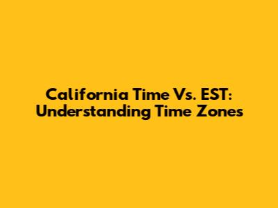 California Time Vs. EST: Understanding Time Zones