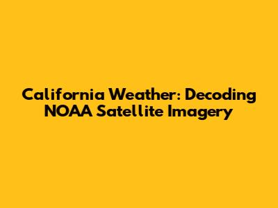 California Weather: Decoding NOAA Satellite Imagery