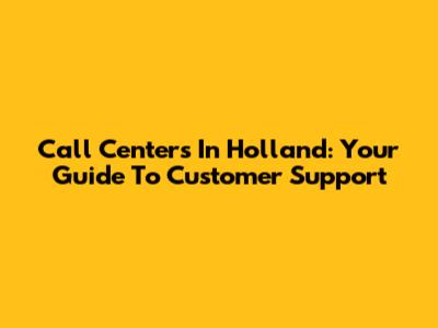 Call Centers In Holland: Your Guide To Customer Support