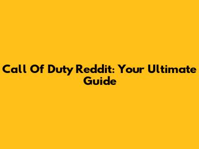 Call Of Duty Reddit: Your Ultimate Guide