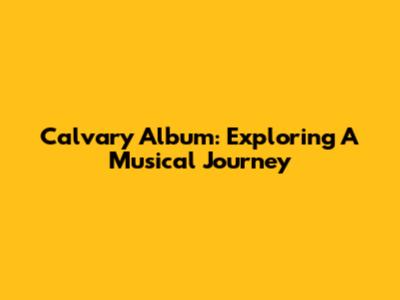 Calvary Album: Exploring A Musical Journey