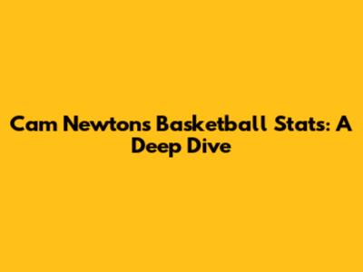 Cam Newton's Basketball Stats: A Deep Dive
